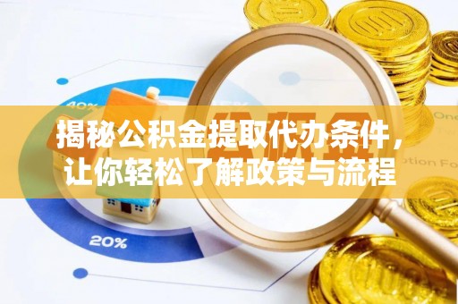 乌日揭秘公积金提取代办条件，让你轻松了解政策与流程