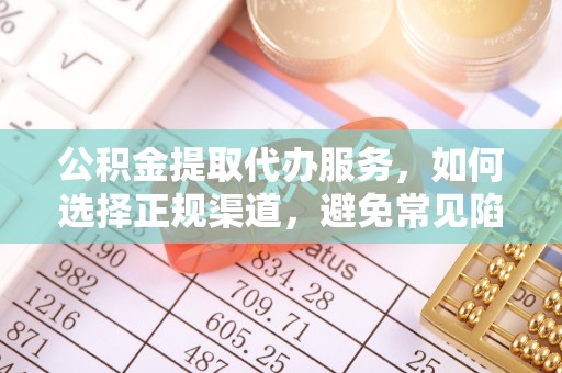 乌日公积金提取代办服务，如何选择正规渠道，避免常见陷阱