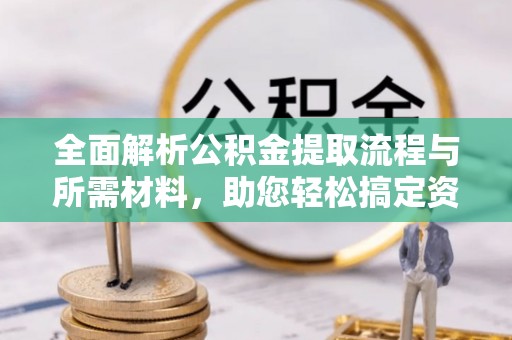 乌日全面解析公积金提取流程与所需材料，助您轻松搞定资金提取