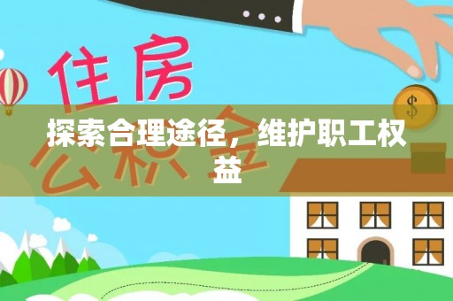 乌日探索合理途径，维护职工权益