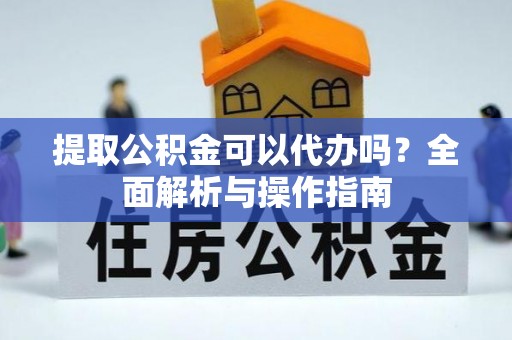 乌日提取公积金可以代办吗？全面解析与操作指南