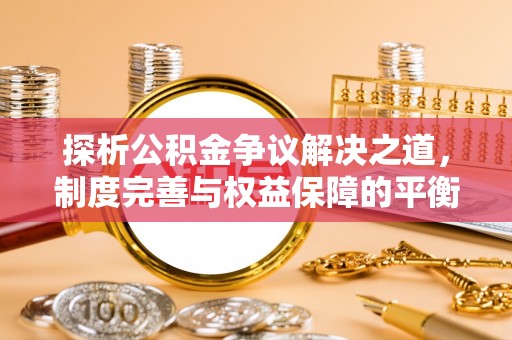 乌日探析公积金争议解决之道，制度完善与权益保障的平衡点