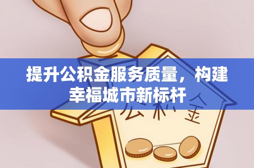 乌日提升公积金服务质量，构建幸福城市新标杆