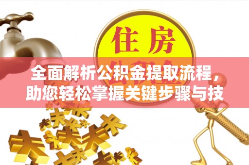 乌日全面解析公积金提取流程，助您轻松掌握关键步骤与技巧