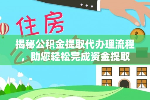 乌日揭秘公积金提取代办理流程，助您轻松完成资金提取