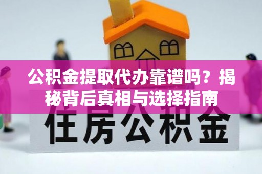 乌日公积金提取代办靠谱吗？揭秘背后真相与选择指南