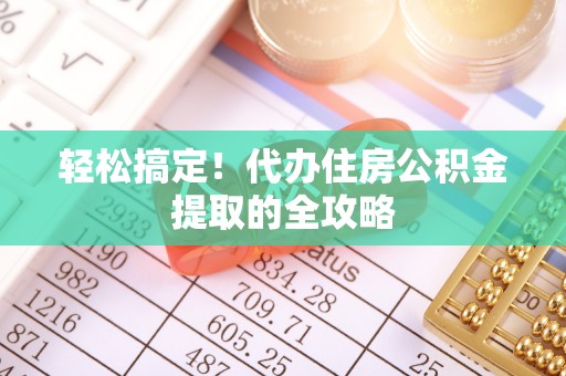 乌日轻松搞定！代办住房公积金提取的全攻略