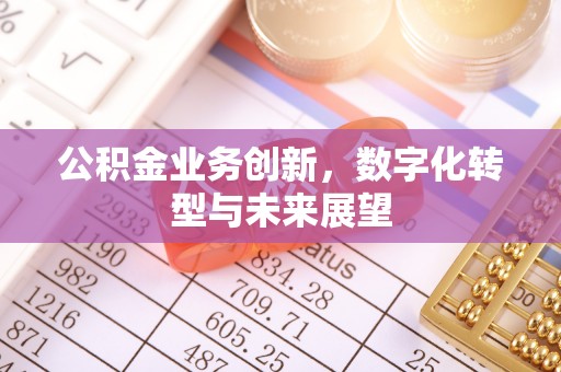 乌日公积金业务创新，数字化转型与未来展望