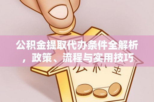 乌日公积金提取代办条件全解析，政策、流程与实用技巧
