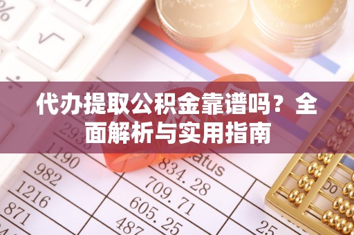 乌日代办提取公积金靠谱吗？全面解析与实用指南