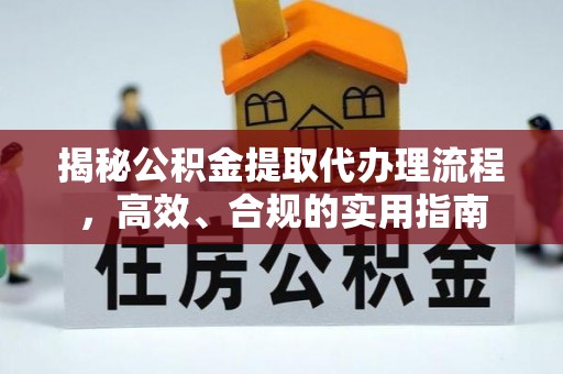 乌日揭秘公积金提取代办理流程，高效、合规的实用指南