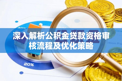 乌日深入解析公积金贷款资格审核流程及优化策略
