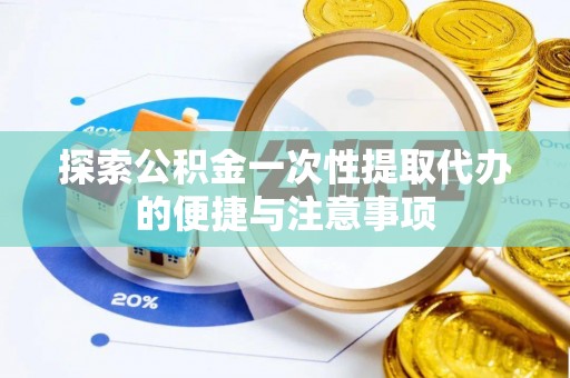 乌日探索公积金一次性提取代办的便捷与注意事项
