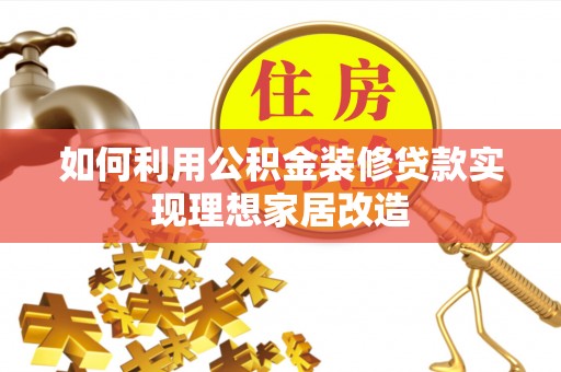 乌日如何利用公积金装修贷款实现理想家居改造
