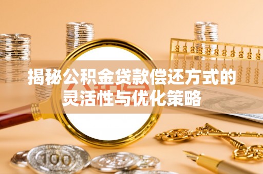 乌日揭秘公积金贷款偿还方式的灵活性与优化策略