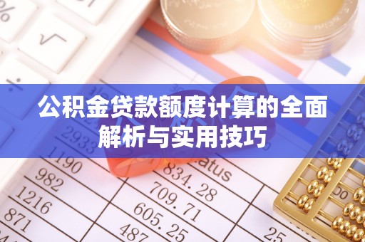 乌日公积金贷款额度计算的全面解析与实用技巧