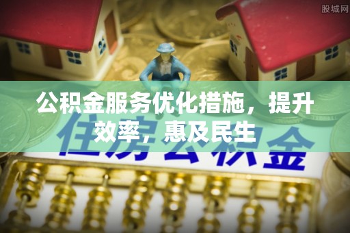 乌日公积金服务优化措施，提升效率，惠及民生