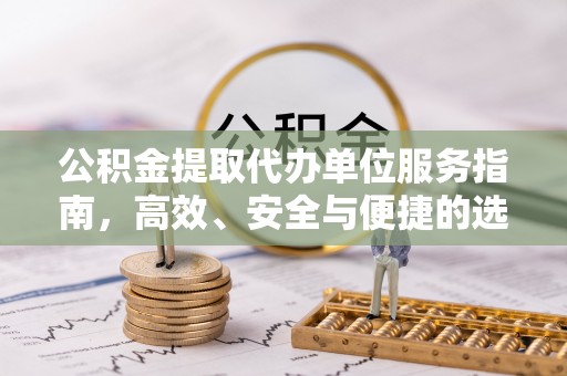 乌日公积金提取代办单位服务指南，高效、安全与便捷的选择