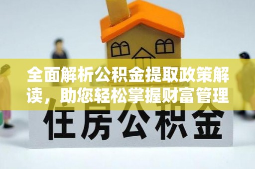 乌日全面解析公积金提取政策解读，助您轻松掌握财富管理新方向