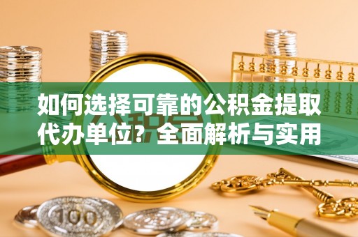 乌日如何选择可靠的公积金提取代办单位？全面解析与实用指南
