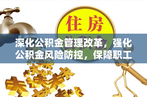 乌日深化公积金管理改革，强化公积金风险防控，保障职工权益