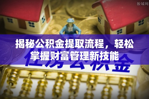 乌日揭秘公积金提取流程，轻松掌握财富管理新技能