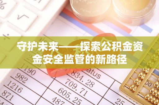 乌日守护未来——探索公积金资金安全监管的新路径