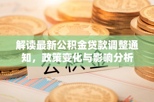 乌日解读最新公积金贷款调整通知，政策变化与影响分析