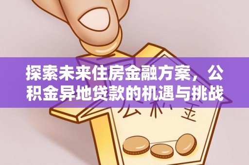 乌日探索未来住房金融方案，公积金异地贷款的机遇与挑战