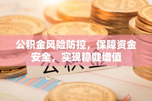乌日公积金风险防控，保障资金安全，实现稳健增值