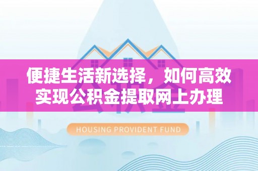 乌日便捷生活新选择，如何高效实现公积金提取网上办理