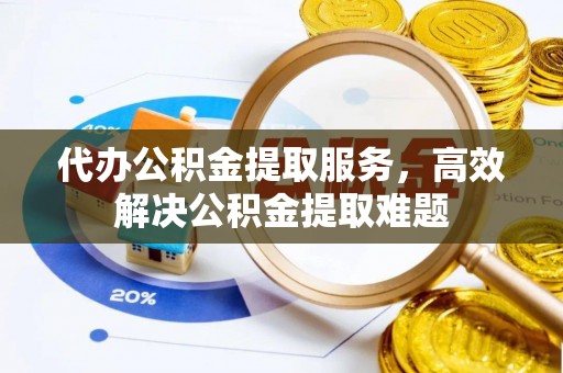 乌日代办公积金提取服务，高效解决公积金提取难题