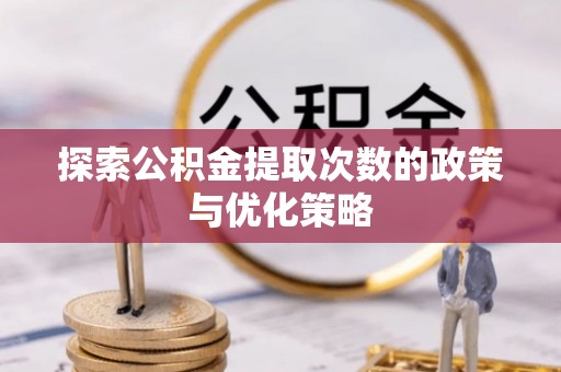 乌日探索公积金提取次数的政策与优化策略
