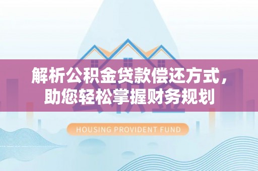 乌日解析公积金贷款偿还方式，助您轻松掌握财务规划