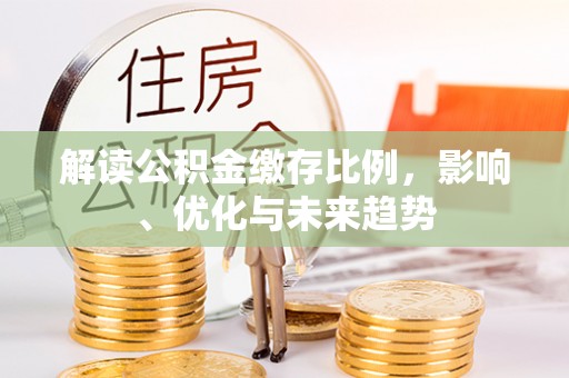 乌日解读公积金缴存比例，影响、优化与未来趋势