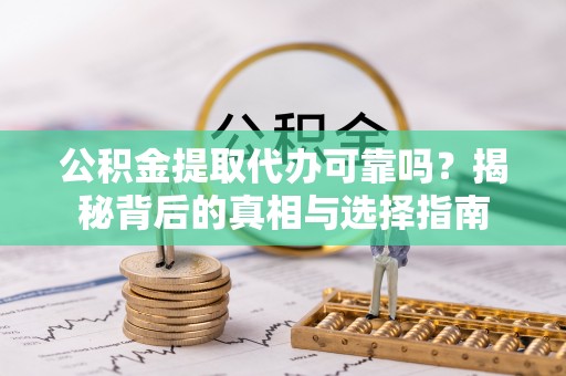 乌日公积金提取代办可靠吗？揭秘背后的真相与选择指南