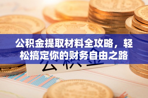 乌日公积金提取材料全攻略，轻松搞定你的财务自由之路