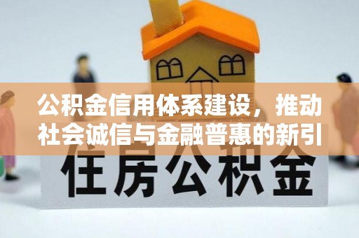 乌日公积金信用体系建设，推动社会诚信与金融普惠的新引擎