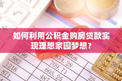 乌日如何利用公积金购房贷款实现理想家园梦想？