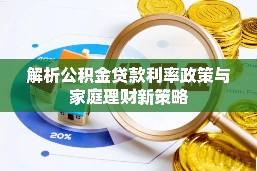 乌日解析公积金贷款利率政策与家庭理财新策略