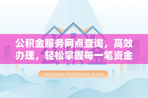 乌日公积金服务网点查询，高效办理，轻松掌握每一笔资金动态