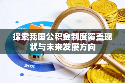 乌日探索我国公积金制度覆盖现状与未来发展方向
