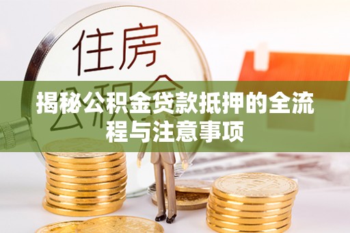 乌日揭秘公积金贷款抵押的全流程与注意事项