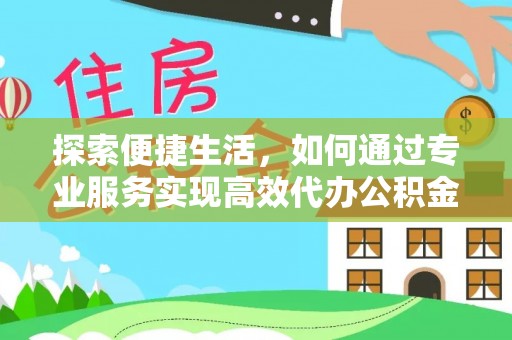 乌日探索便捷生活，如何通过专业服务实现高效代办公积金提取