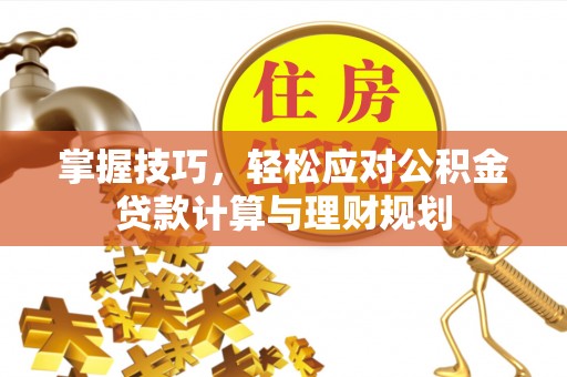 乌日掌握技巧，轻松应对公积金贷款计算与理财规划