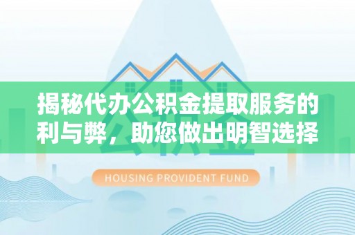 乌日揭秘代办公积金提取服务的利与弊，助您做出明智选择