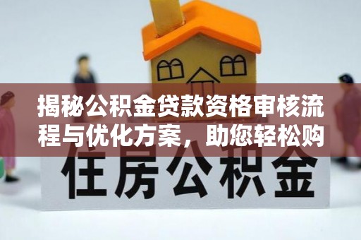 乌日揭秘公积金贷款资格审核流程与优化方案，助您轻松购房