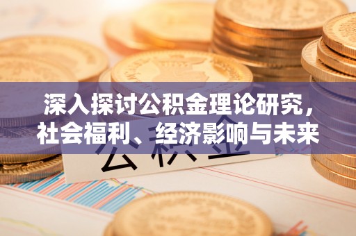 乌日深入探讨公积金理论研究，社会福利、经济影响与未来展望