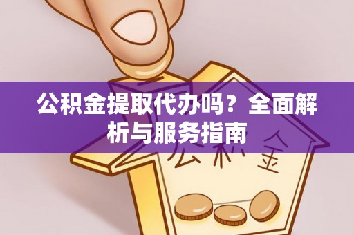 乌日公积金提取代办吗？全面解析与服务指南