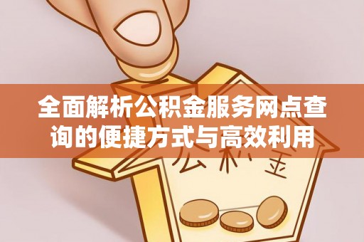乌日全面解析公积金服务网点查询的便捷方式与高效利用